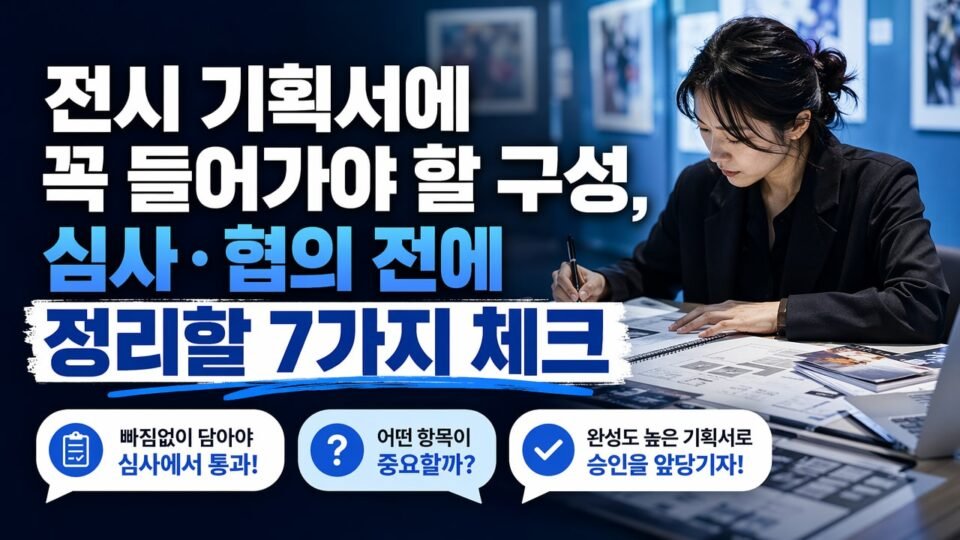 전시 기획서에 꼭 들어가야 할 구성, 심사·협의 전에 정리할 7가지 체크